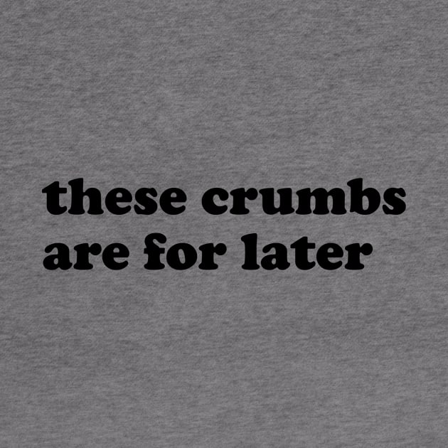 These crumbs are for later. by slogantees